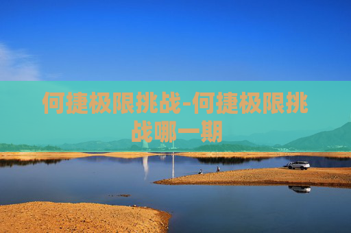 何捷极限挑战-何捷极限挑战哪一期