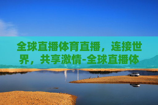 全球直播体育直播，连接世界，共享激情-全球直播体育直播在线观看