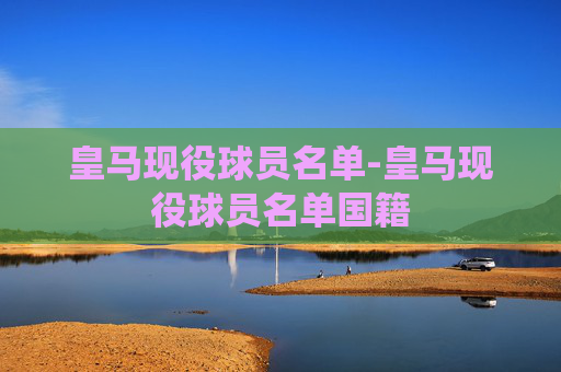 皇马现役球员名单-皇马现役球员名单国籍