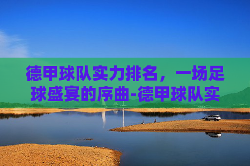 德甲球队实力排名，一场足球盛宴的序曲-德甲球队实力分析