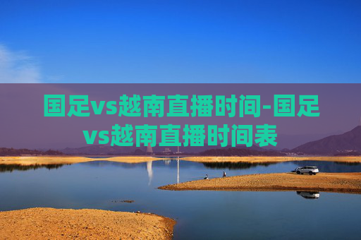 国足vs越南直播时间-国足vs越南直播时间表