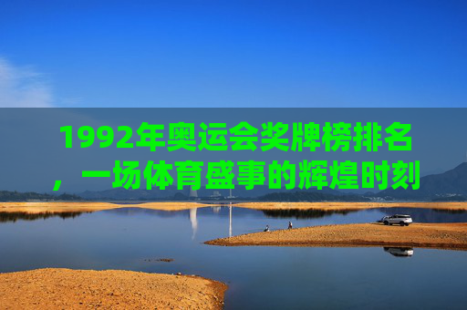 1992年奥运会奖牌榜排名，一场体育盛事的辉煌时刻-1992奥运会奖牌榜排名百科