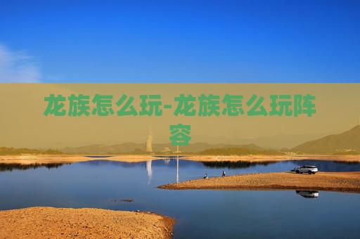 龙族怎么玩-龙族怎么玩阵容