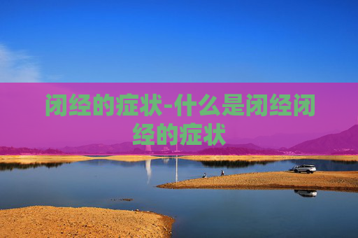 闭经的症状-什么是闭经闭经的症状