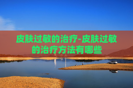 皮肤过敏的治疗-皮肤过敏的治疗方法有哪些