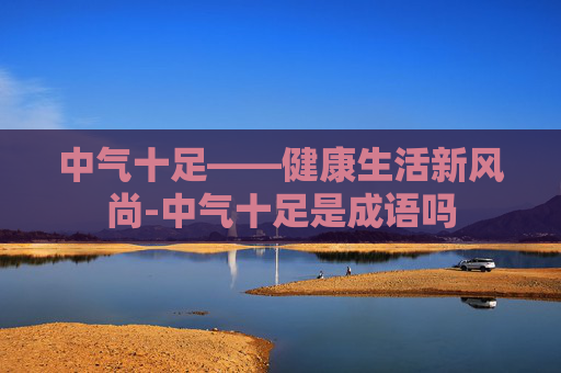 中气十足——健康生活新风尚-中气十足是成语吗