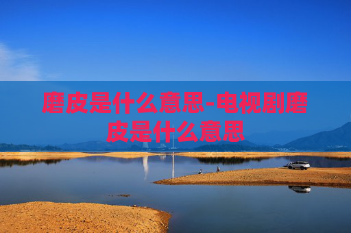 磨皮是什么意思-电视剧磨皮是什么意思