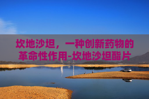 坎地沙坦，一种创新药物的革命性作用-坎地沙坦酯片的作用与功效