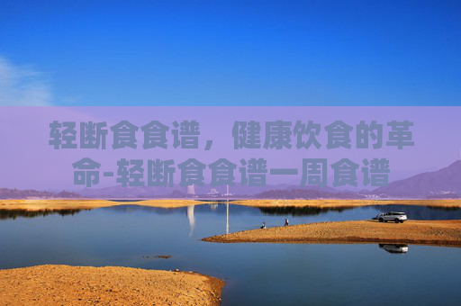 轻断食食谱，健康饮食的革命-轻断食食谱一周食谱