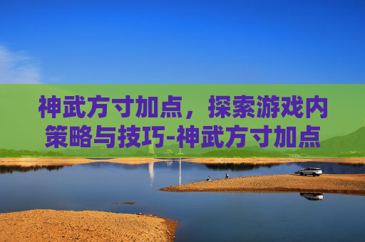 神武方寸加点，探索游戏内策略与技巧-神武方寸加点攻略