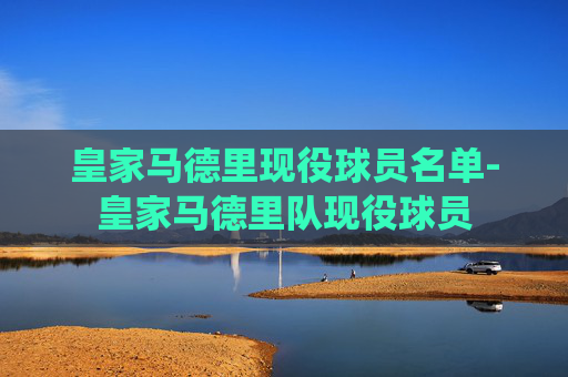 皇家马德里现役球员名单-皇家马德里队现役球员