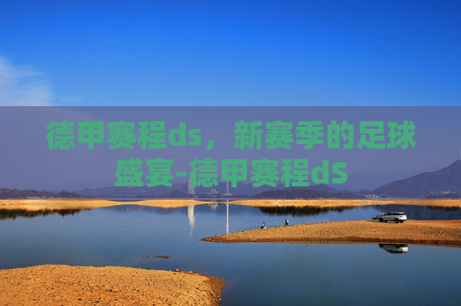德甲赛程ds，新赛季的足球盛宴-德甲赛程dS