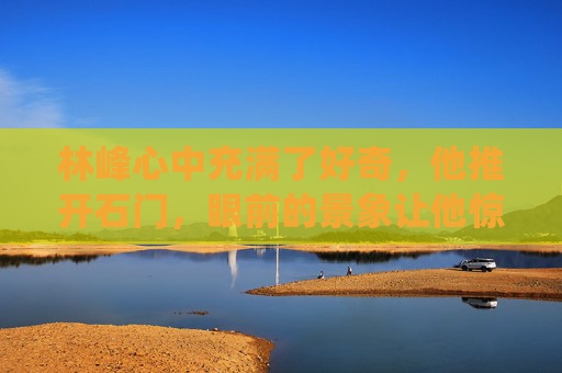 林峰心中充满了好奇，他推开石门，眼前的景象让他惊叹不已。这里是一个充满神秘力量的地方，四周环绕着晶莹剔透的冰晶，中央则是一个巨大的冰雕。冰雕上刻着一幅幅精美的图案，似乎在诉说着一个古老而神秘的故事。-踏雪视频