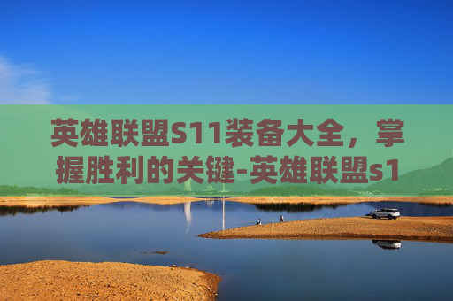 英雄联盟S11装备大全，掌握胜利的关键-英雄联盟s11装备表