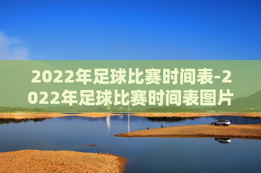 2022年足球比赛时间表-2022年足球比赛时间表图片