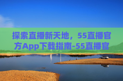 探索直播新天地，55直播官方App下载指南-55直播官方app下载图片