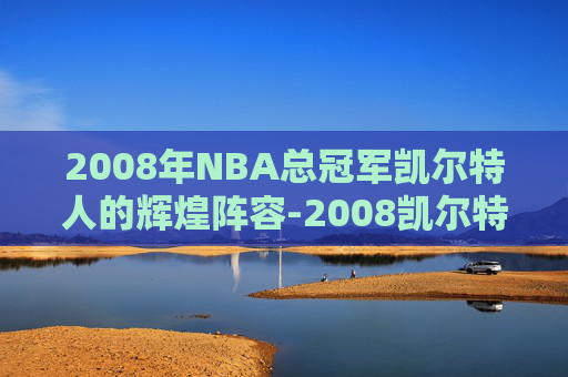 2008年NBA总冠军凯尔特人的辉煌阵容-2008凯尔特人总冠军