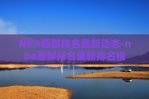 NBA西部排名最新动态-nba西部排名最新排名榜