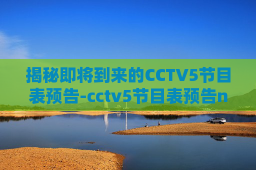 揭秘即将到来的CCTV5节目表预告-cctv5节目表预告nba