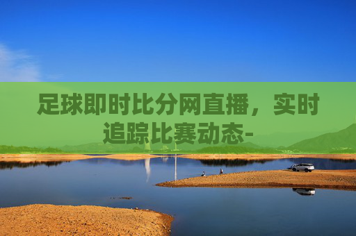 足球即时比分网直播，实时追踪比赛动态-