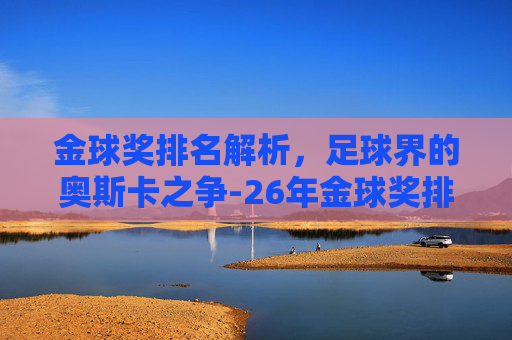 金球奖排名解析，足球界的奥斯卡之争-26年金球奖排名