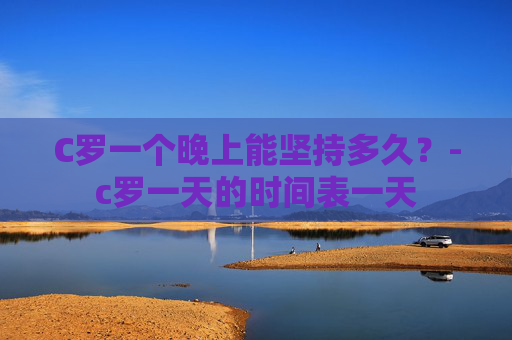 C罗一个晚上能坚持多久？-c罗一天的时间表一天