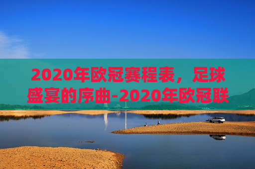 2020年欧冠赛程表，足球盛宴的序曲-2020年欧冠联赛赛程