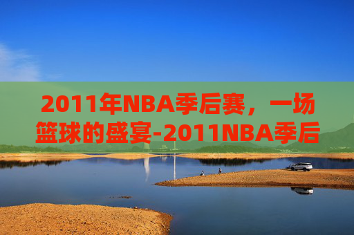 2011年NBA季后赛，一场篮球的盛宴-2011NBA季后赛对阵图