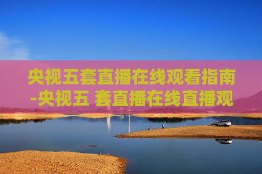 央视五套直播在线观看指南-央视五 套直播在线直播观看