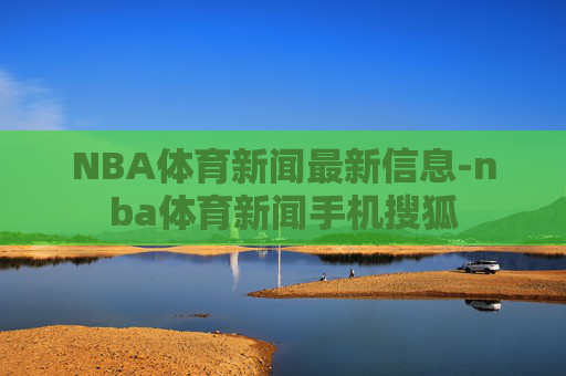 NBA体育新闻最新信息-nba体育新闻手机搜狐