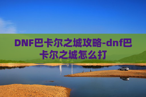 DNF巴卡尔之城攻略-dnf巴卡尔之城怎么打