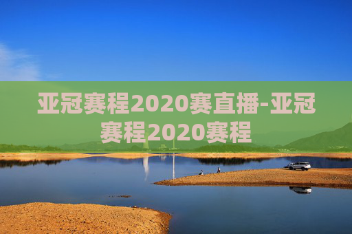亚冠赛程2020赛直播-亚冠赛程2020赛程