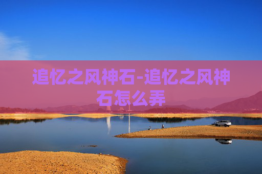 追忆之风神石-追忆之风神石怎么弄