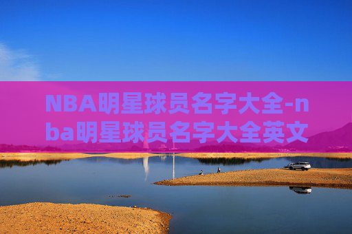 NBA明星球员名字大全-nba明星球员名字大全英文