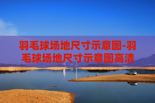 羽毛球场地尺寸示意图-羽毛球场地尺寸示意图高清