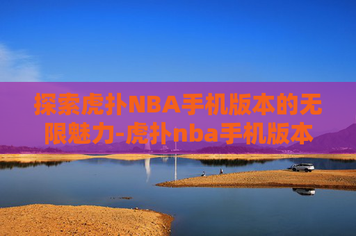 探索虎扑NBA手机版本的无限魅力-虎扑nba手机版本马刺专区