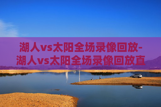 湖人vs太阳全场录像回放-湖人vs太阳全场录像回放直播