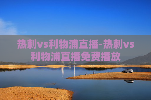 热刺vs利物浦直播-热刺vs利物浦直播免费播放