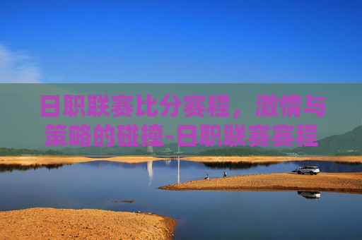 日职联赛比分赛程，激情与策略的碰撞-日职联赛赛程表2020