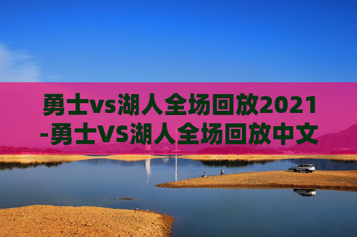 勇士vs湖人全场回放2021-勇士VS湖人全场回放中文解说