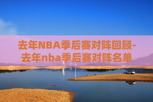去年NBA季后赛对阵回顾-去年nba季后赛对阵名单