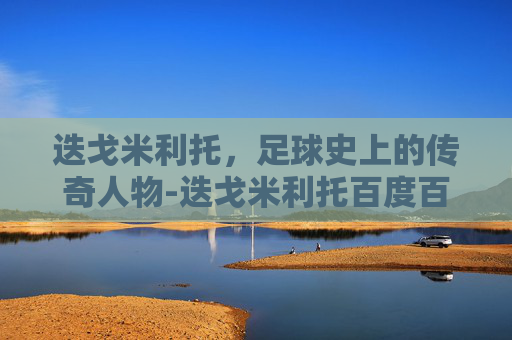 迭戈米利托，足球史上的传奇人物-迭戈米利托百度百科