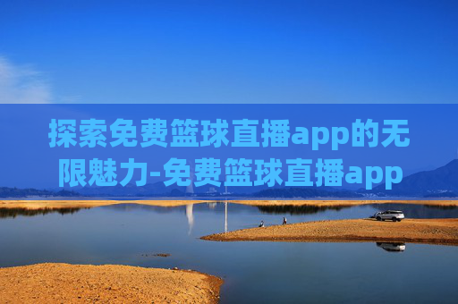 探索免费篮球直播app的无限魅力-免费篮球直播app飞球