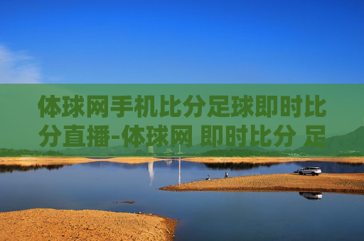 体球网手机比分足球即时比分直播-体球网 即时比分 足球比分官网