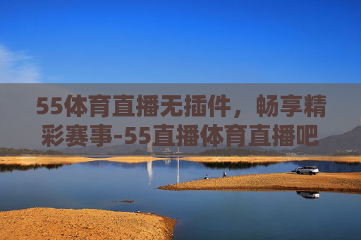 55体育直播无插件，畅享精彩赛事-55直播体育直播吧