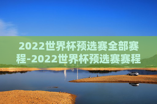 2022世界杯预选赛全部赛程-2022世界杯预选赛赛程回放
