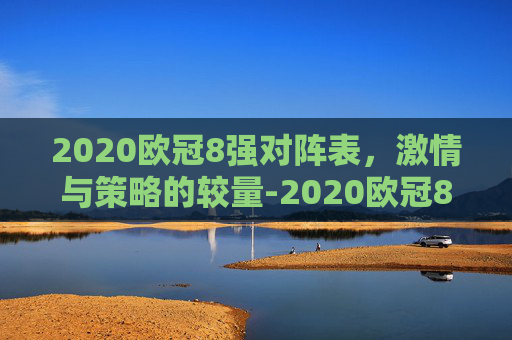 2020欧冠8强对阵表，激情与策略的较量-2020欧冠8强对阵揭晓