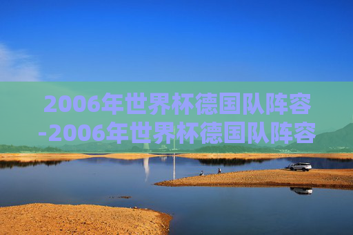 2006年世界杯德国队阵容-2006年世界杯德国队阵容表