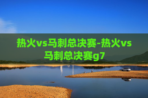 热火vs马刺总决赛-热火vs马刺总决赛g7