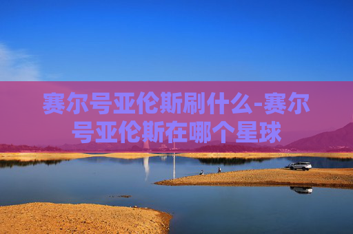 赛尔号亚伦斯刷什么-赛尔号亚伦斯在哪个星球